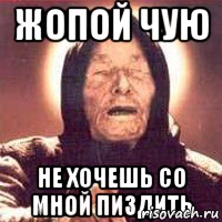 Жопой чую Не хочешь со мной пиздить