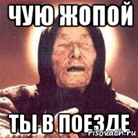 чую жопой ты в поезде