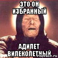 это он избранный адилет вилеколетный