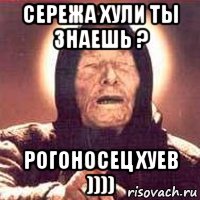 Сережа хули ты знаешь ? Рогоносец хуев ))))