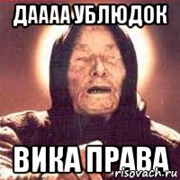 Даааа ублюдок ВИКА права