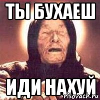 Ты бухаеш Иди нахуй