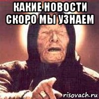 какие новости скоро мы узнаем 