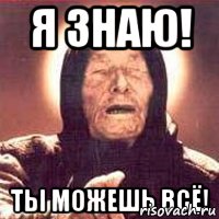 Я знаю! Ты можешь ВСЁ!