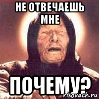не отвечаешь мне почему?