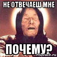 не отвечаеш мне почему?