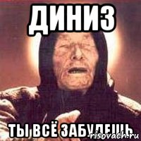 Диниз ты всё забудешь