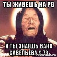 Ты живешь на PG и ты знаешь Вано Савельева с 73