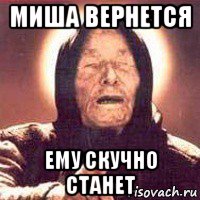 миша вернется ему скучно станет