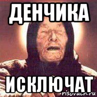 денчика исключат