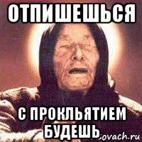 отпишешься с прокльятием будешь