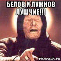 белов и лужнов лушчие!!! 