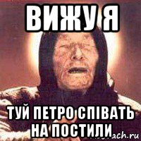 вижу я туй петро співать на постили
