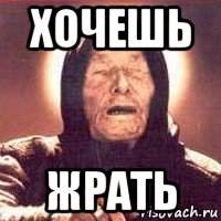 хочешь жрать