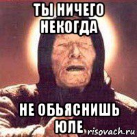 ты ничего некогда не обьяснишь юле