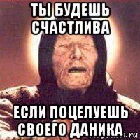 ты будешь счастлива если поцелуешь своего даника