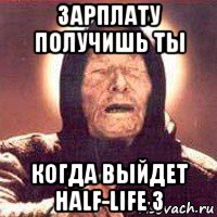 зарплату получишь ты когда выйдет half-life 3
