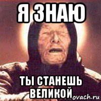 я знаю ты станешь великой