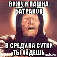 вижу я пашка батраков в среду на сутки ты уйдешь