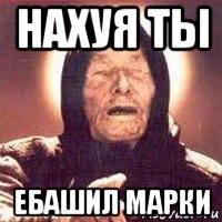 нахуя ты ебашил марки