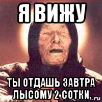 я вижу ты отдашь завтра лысому 2 сотки