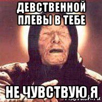 девственной плевы в тебе не чувствую я