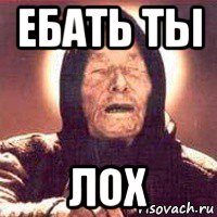 ебать ты лох