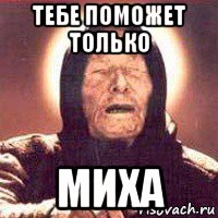 тебе поможет только миха