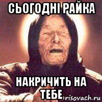 сьогодні райка накричить на тебе