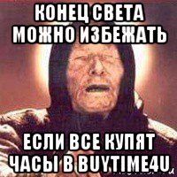 конец света можно избежать если все купят часы в buytime4u