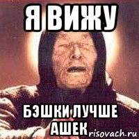 я вижу бэшки лучше ашек