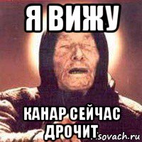я вижу канар сейчас дрочит