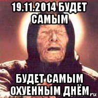 19.11.2014 будет самым будет самым охуенным днём