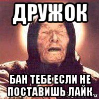 дружок бан тебе если не поставишь лайк