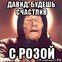 давид, будешь счастлив с розой