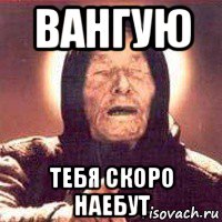 вангую тебя скоро наебут