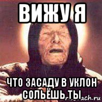 вижу я что засаду в уклон сольёшь ты