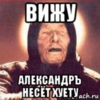 вижу александръ несёт хуету
