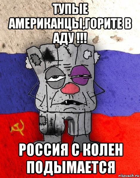 тупые американцы,горите в аду !!! россия с колен подымается