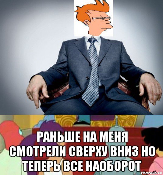  раньше на меня смотрели сверху вниз но теперь все наоборот, Мем Важная персона