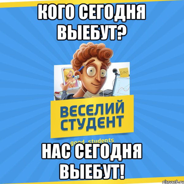 кого сегодня выебут? нас сегодня выебут!, Мем Веселий Студент