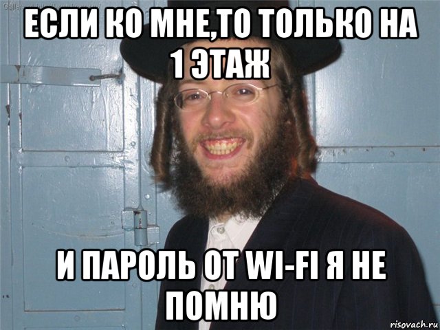 если ко мне,то только на 1 этаж и пароль от wi-fi я не помню, Мем Веселый еврей