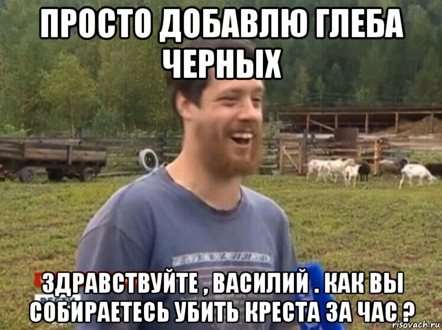 просто добавлю глеба черных здравствуйте , василий . как вы собираетесь убить креста за час ?, Мем  Веселый молочник Джастас Уолкер