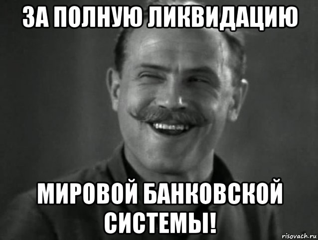 за полную ликвидацию мировой банковской системы!