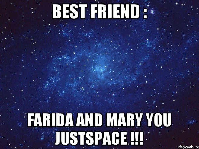 Best friend : Farida and Mary you justspace !!!