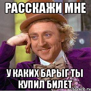Расскажи мне У каких барыг ты купил билет, Мем Ну давай расскажи (Вилли Вонка)