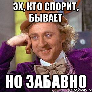 ЭХ, КТО СПОРИТ, БЫВАЕТ НО ЗАБАВНО, Мем Ну давай расскажи (Вилли Вонка)