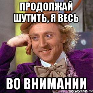 Продолжай шутить, я весь ВО ВНИМАНИИ, Мем Ну давай расскажи (Вилли Вонка)