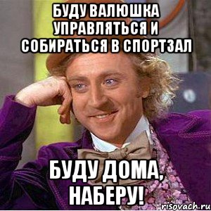 буду Валюшка управляться и собираться в спортзал буду дома, наберу!, Мем Ну давай расскажи (Вилли Вонка)
