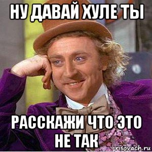 ну давай хуле ты расскажи что это не так, Мем Ну давай расскажи (Вилли Вонка)